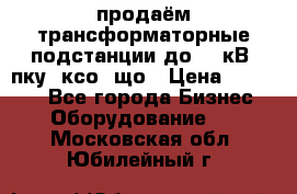 продаём трансформаторные подстанции до 20 кВ, пку, ксо, що › Цена ­ 70 000 - Все города Бизнес » Оборудование   . Московская обл.,Юбилейный г.